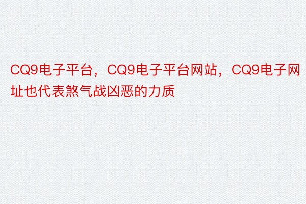 CQ9电子平台，CQ9电子平台网站，CQ9电子网址也代表煞气战凶恶的力质