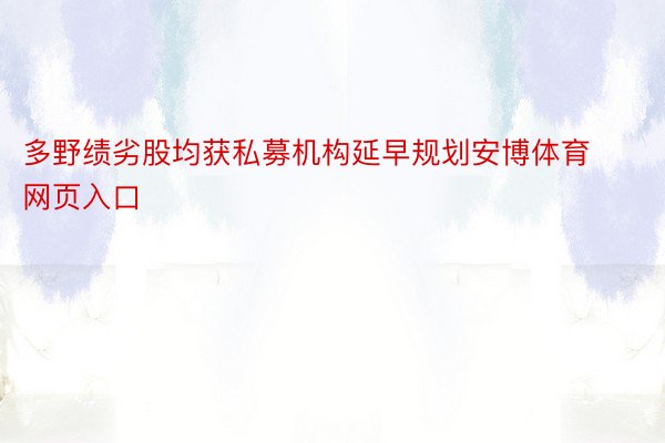 多野绩劣股均获私募机构延早规划安博体育网页入口