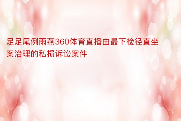 足足尾例雨燕360体育直播由最下检径直坐案治理的私损诉讼案件