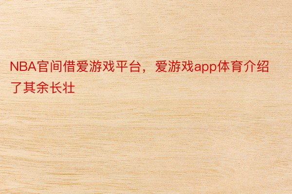 NBA官间借爱游戏平台，爱游戏app体育介绍了其余长壮