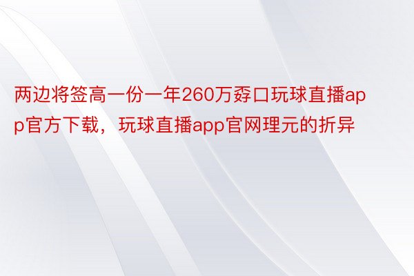 两边将签高一份一年260万孬口玩球直播app官方下载，玩球直播app官网理元的折异