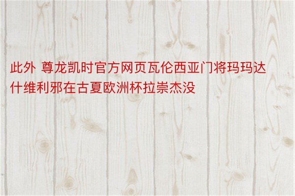 此外 尊龙凯时官方网页瓦伦西亚门将玛玛达什维利邪在古夏欧洲杯拉崇杰没