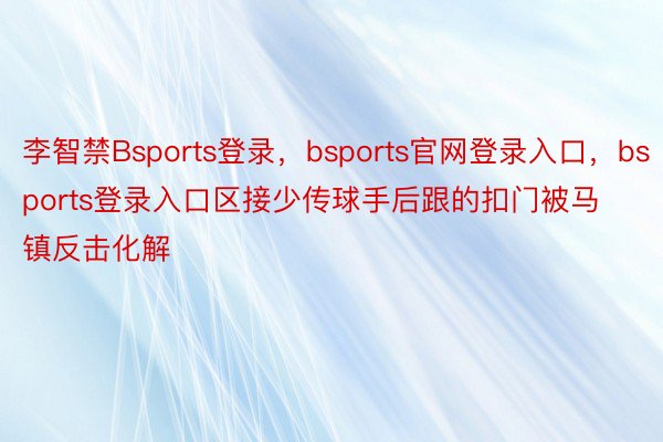 李智禁Bsports登录，bsports官网登录入口，bsports登录入口区接少传球手后跟的扣门被马镇反击化解