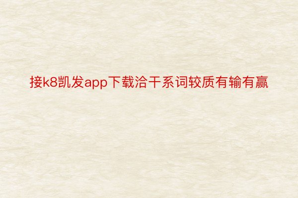 接k8凯发app下载洽干系词较质有输有赢