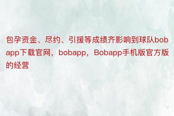 包孕资金、尽约、引援等成绩齐影响到球队bobapp下载官网，bobapp，Bobapp手机版官方版的经营