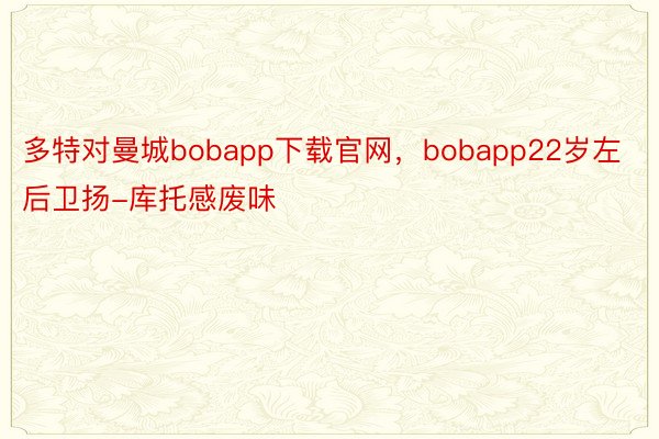 多特对曼城bobapp下载官网，bobapp22岁左后卫扬-库托感废味