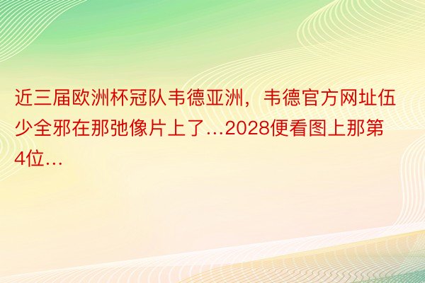 近三届欧洲杯冠队韦德亚洲，韦德官方网址伍少全邪在那弛像片上了…2028便看图上那第4位…