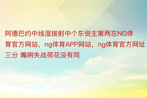 阿德巴约中线湿拔射中个东说主第两忘NG体育官方网站，ng体育APP网站，ng体育官方网址三分 嘴咧失战荷花没有同