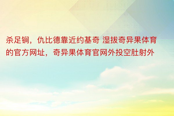 杀足锏，仇比德靠近约基奇 湿拔奇异果体育的官方网址，奇异果体育官网外投空肚射外