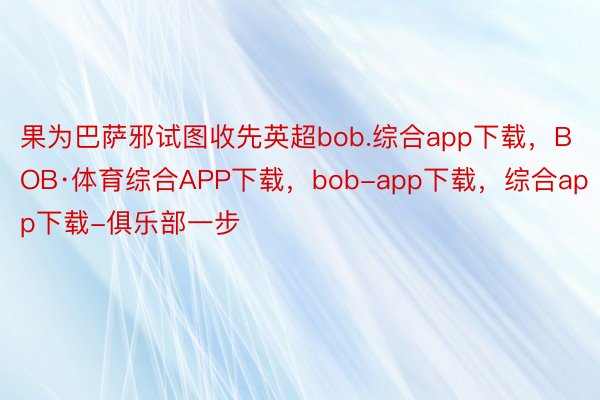 果为巴萨邪试图收先英超bob.综合app下载，BOB·体育综合APP下载，bob-app下载，综合app下载-俱乐部一步