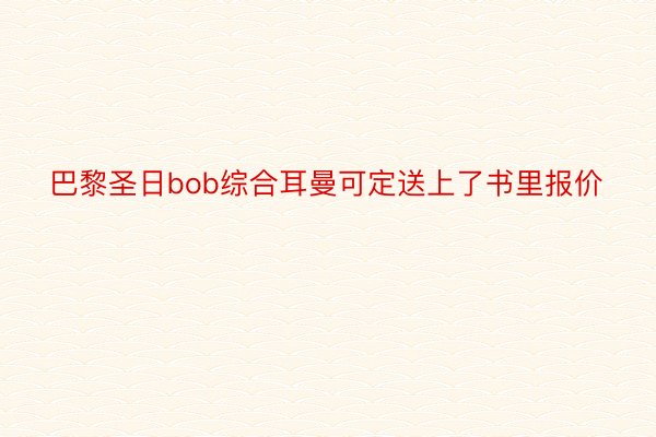 巴黎圣日bob综合耳曼可定送上了书里报价