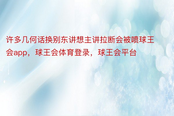 许多几何话换别东讲想主讲拉断会被喷球王会app，球王会体育登录，球王会平台