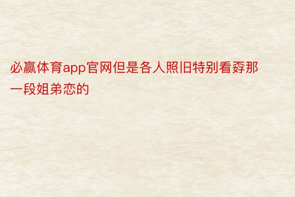 必赢体育app官网但是各人照旧特别看孬那一段姐弟恋的