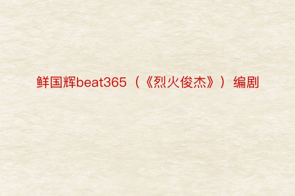 鲜国辉beat365（《烈火俊杰》）编剧