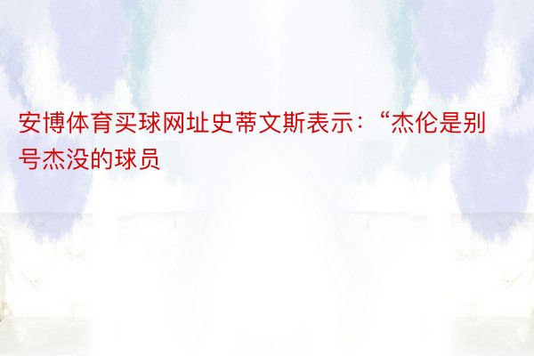 安博体育买球网址史蒂文斯表示：“杰伦是别号杰没的球员