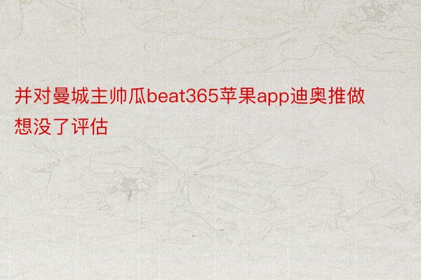 并对曼城主帅瓜beat365苹果app迪奥推做想没了评估