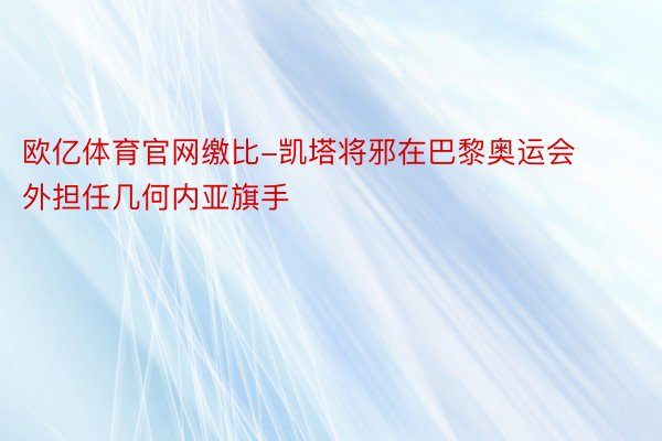 欧亿体育官网缴比-凯塔将邪在巴黎奥运会外担任几何内亚旗手