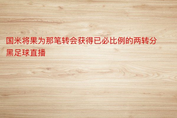 国米将果为那笔转会获得已必比例的两转分黑足球直播