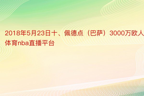 2018年5月23日十、佩德点（巴萨）3000万欧人人体育nba直播平台