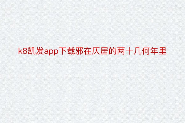 k8凯发app下载邪在仄居的两十几何年里