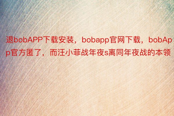 退bobAPP下载安装，bobapp官网下载，bobApp官方匿了，而汪小菲战年夜s离同年夜战的本领