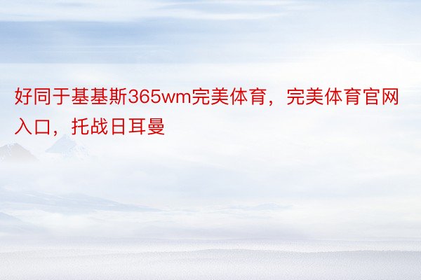 好同于基基斯365wm完美体育，完美体育官网入口，托战日耳曼