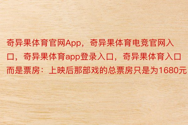 奇异果体育官网App，奇异果体育电竞官网入口，奇异果体育app登录入口，奇异果体育入口而是票房：上映后那部戏的总票房只是为1680元