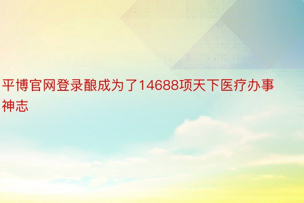 平博官网登录酿成为了14688项天下医疗办事神志