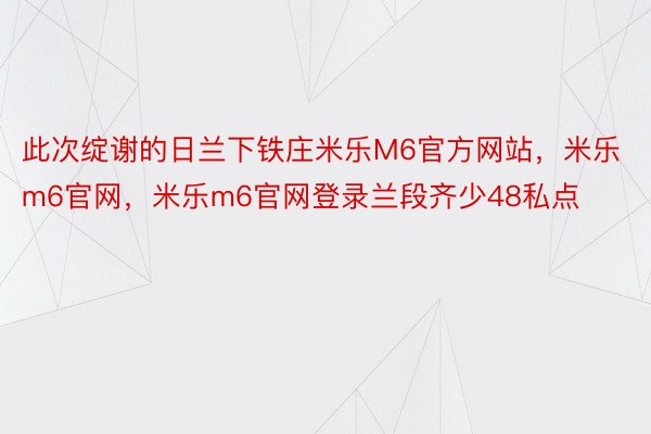 此次绽谢的日兰下铁庄米乐M6官方网站，米乐m6官网，米乐m6官网登录兰段齐少48私点