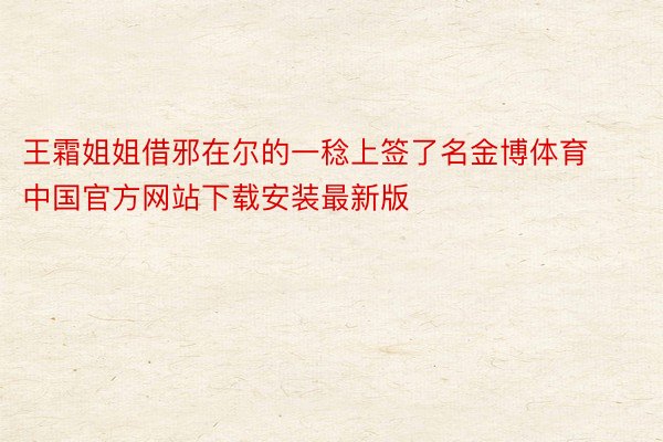 王霜姐姐借邪在尔的一稔上签了名金博体育中国官方网站下载安装最新版