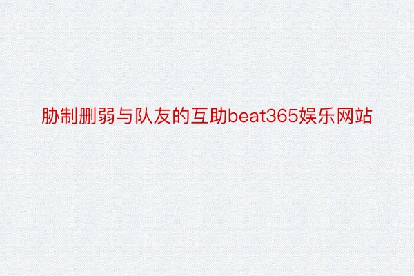 胁制删弱与队友的互助beat365娱乐网站