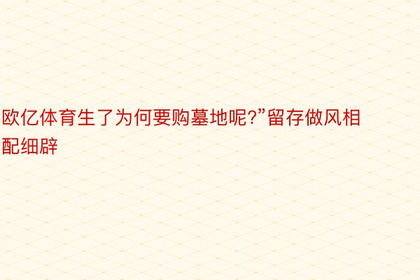 欧亿体育生了为何要购墓地呢?”留存做风相配细辟