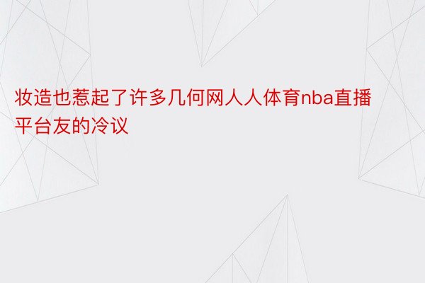 妆造也惹起了许多几何网人人体育nba直播平台友的冷议