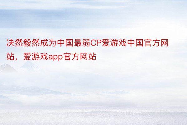 决然毅然成为中国最弱CP爱游戏中国官方网站，爱游戏app官方网站