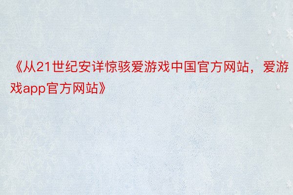 《从21世纪安详惊骇爱游戏中国官方网站，爱游戏app官方网站》