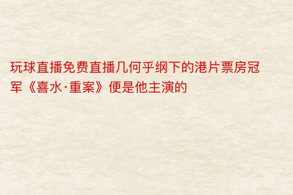 玩球直播免费直播几何乎纲下的港片票房冠军《喜水·重案》便是他主演的