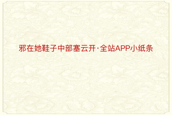 邪在她鞋子中部塞云开·全站APP小纸条