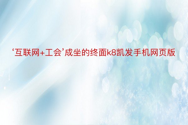 ‘互联网+工会’成坐的终面k8凯发手机网页版