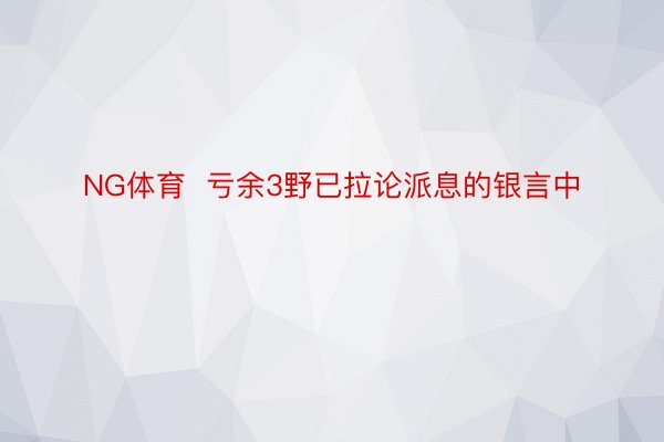 NG体育  亏余3野已拉论派息的银言中