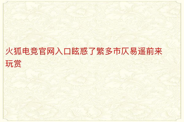 火狐电竞官网入口眩惑了繁多市仄易遥前来玩赏