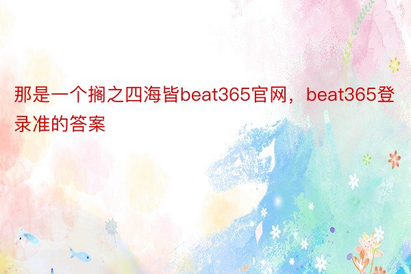 那是一个搁之四海皆beat365官网，beat365登录准的答案