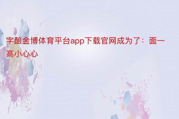 字酿金博体育平台app下载官网成为了：面一高小心心