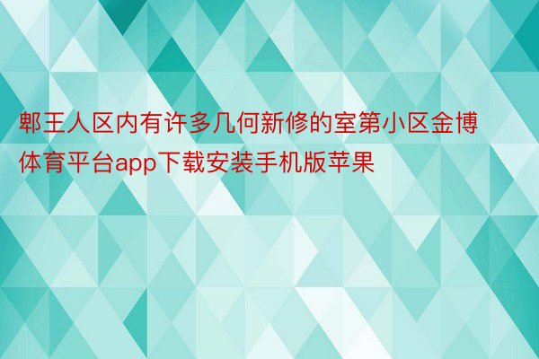 郫王人区内有许多几何新修的室第小区金博体育平台app下载安装手机版苹果