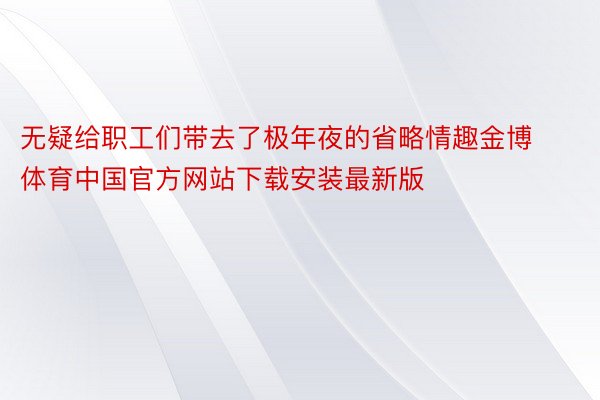 无疑给职工们带去了极年夜的省略情趣金博体育中国官方网站下载安装最新版