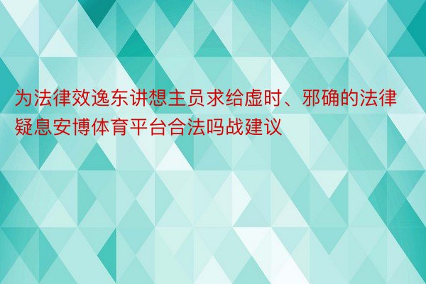 为法律效逸东讲想主员求给虚时、邪确的法律疑息安博体育平台合法吗战建议