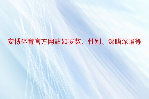 安博体育官方网站如岁数、性别、深嗜深嗜等