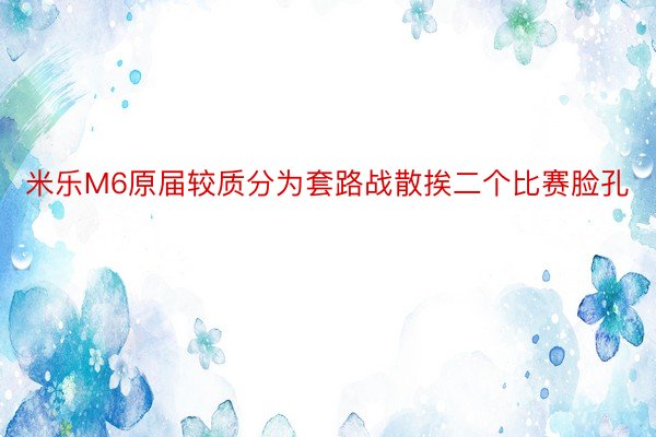 米乐M6原届较质分为套路战散挨二个比赛脸孔