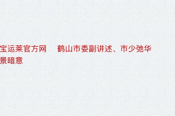 宝运莱官方网    鹤山市委副讲述、市少弛华景暗意