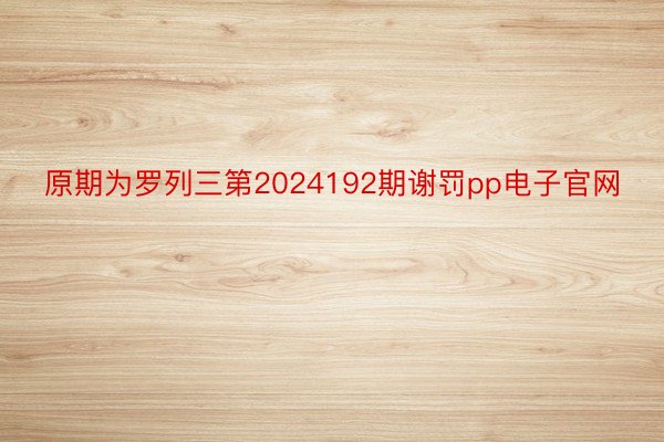 原期为罗列三第2024192期谢罚pp电子官网