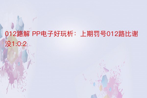 012路解 PP电子好玩析：上期罚号012路比谢没1:0:2